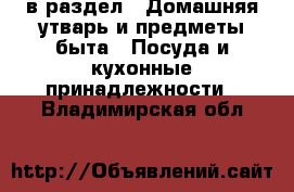  в раздел : Домашняя утварь и предметы быта » Посуда и кухонные принадлежности . Владимирская обл.